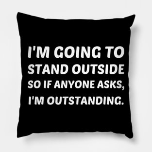 I'm Going To Stand Outside...I Am Outstanding Pun Pillow