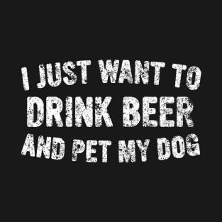 I Just Want To Drink Beer And Pet My Dog Cute Drinking Gift T-Shirt