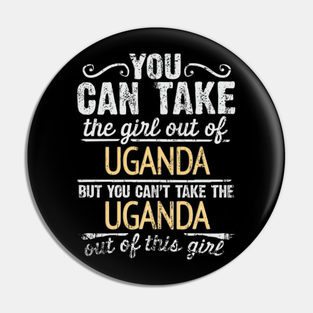 You Can Take The Girl Out Of Uganda But You Cant Take The Uganda Out Of The Girl - Gift for Ugandan With Roots From Uganda Pin by Country Flags