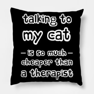 Talking to my cat is so much cheaper than a therapist Pillow