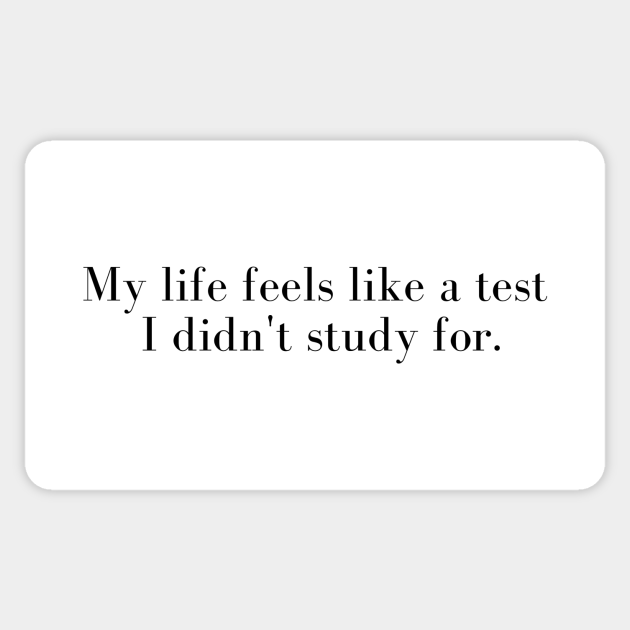 Funny Student Quote My Life Seems Like A Test I Didn't Study For - Student Quote - Sticker | TeePublic Funny Student Quote My Life Seems Like A Test I Didn't Study For - Student Quote - Sticker | TeePublic