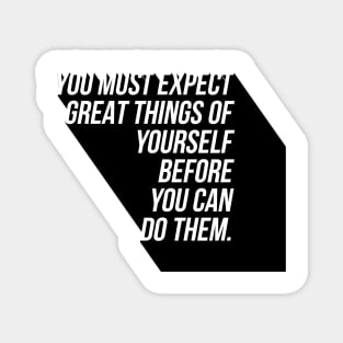 you must expect great things of yourself before you can do them Magnet