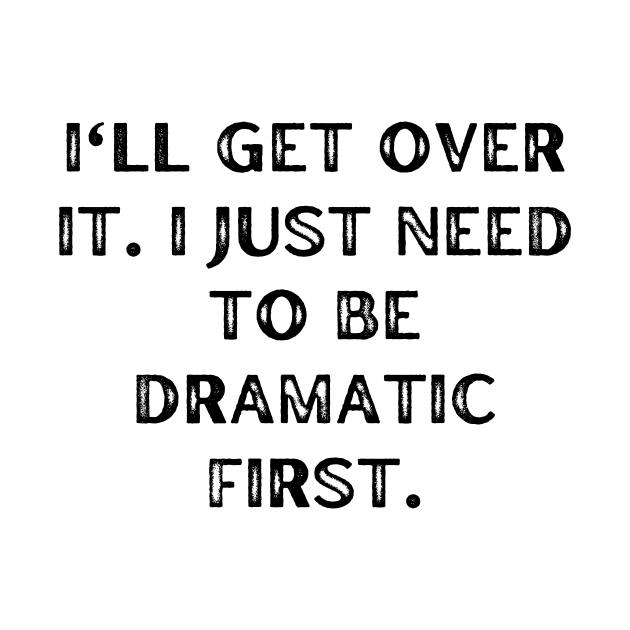 I'll get over it. I just need to be dramatic first by Word and Saying