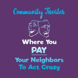 Community Theater: Where You Pay Your Neighbors to Act Crazy T-Shirt