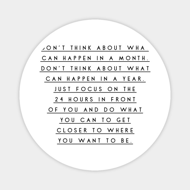Don T Think About What Can Happen In A Month Don T Think About What Can Happen In A Year Just Focus On The 24 Hours In Front Of You And Do What You