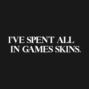 I'VE SPENT ALL IN GAMES SKINS T-Shirt