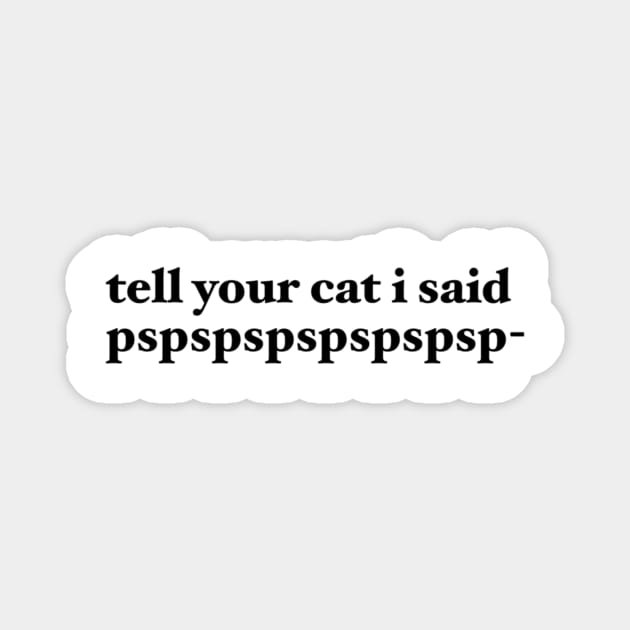 tell your cat i said pspspspspspspsp- Magnet by maramyeonni.shop