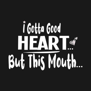 I Gotta Good Heart But This Mouth  :  Cute gift idea for womens & Girls T-Shirt