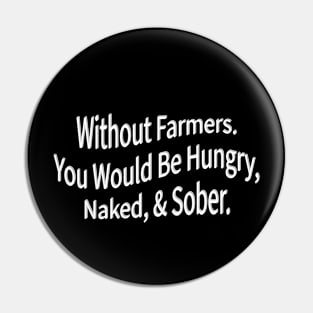 without farmers you would be hungry naked and sober Pin