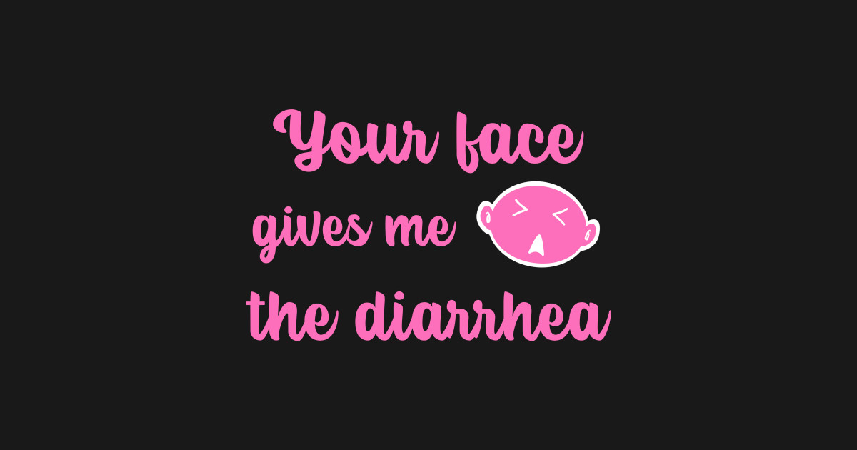 Your face gives me the diarrhea. Funnytee TShirt TeePublic