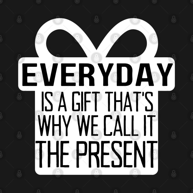 Everyday Is A Gift That's Why We Call It The Present by jackofdreams22