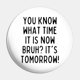 You know what time it is now? It's tomorrow! Pin