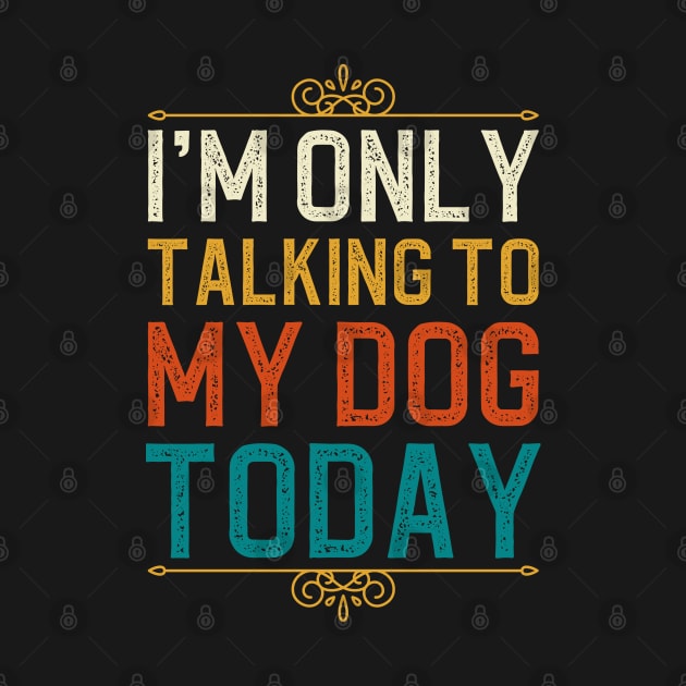 I'm Only Talking To My Dog Today by DragonTees