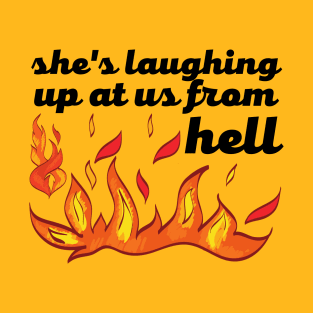 She's laughing up at us from hell T-Shirt