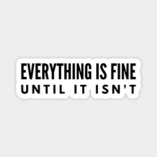 Everything Is Fine Until It Isn't - Funny Sayings Magnet