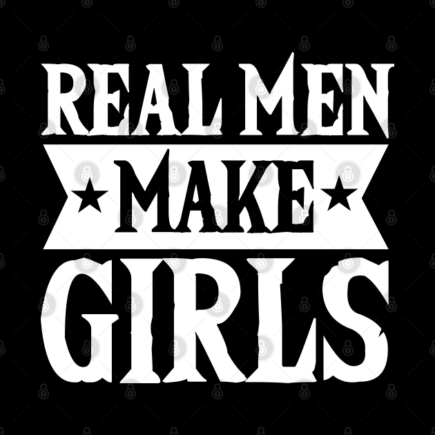 Real Men Make Girls Dad For Fathers Day by Tesszero