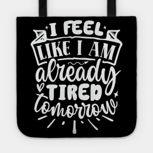 I Feel Like I Am Already Tired Tomorrow Tote