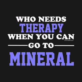 Who Needs Therapy When You Can Go To Mineral T-Shirt