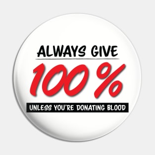 Always Give One Hundred Percent, Unless Your Donating Blood Pin