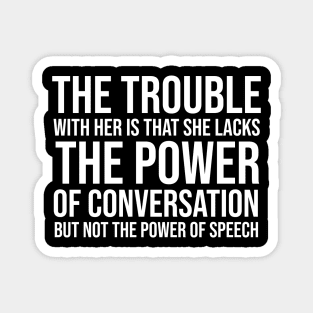 The trouble with her is that she lacks the power of conversation but not the power of speech Magnet