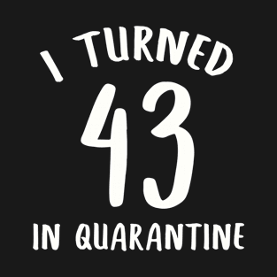 I Turned 43 In Quarantine T-Shirt