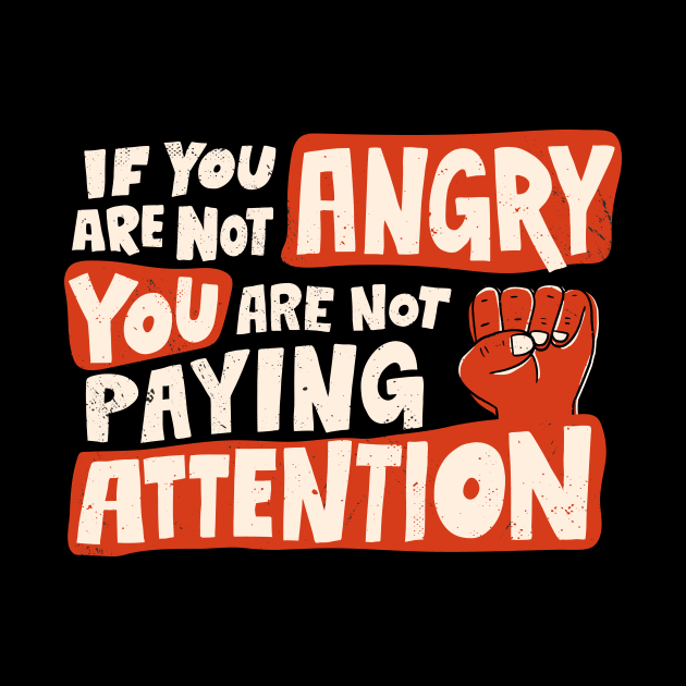 If You Are Not Angry You Are Not Paying Attention by SLAG_Creative