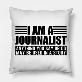 Journalist  - I am a journalist anything you say or do may be used in a story Pillow