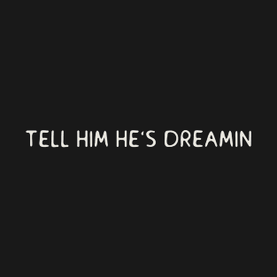 Tell him he’s dreamin T-Shirt