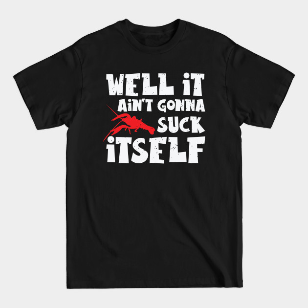 Discover Well It Ain't Gonna Suck Itself Crawfish Lobster - Crawfish - T-Shirt