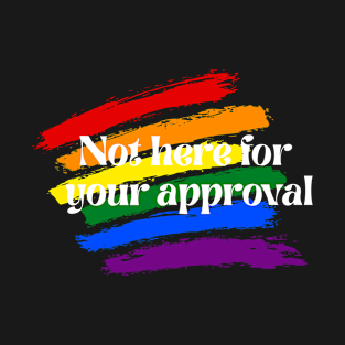 Not here for your approval T-Shirt