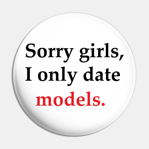 Sorry Girls, I Only Date Models Pin by SillyShirts