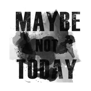 Maybe not today T-Shirt