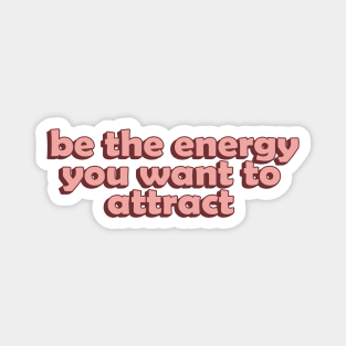 Be the Energy you Want to Attract Magnet