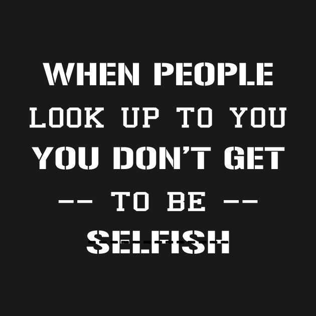 When People Look Up To You, You Don’t Get To be Selfish by TrendyStitch