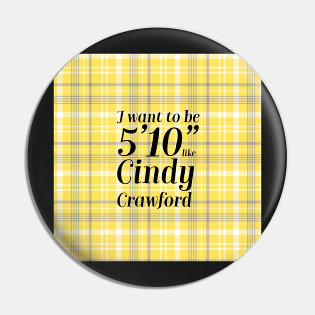 Clueless Quote I Want to Be 5’10” Like Cindy Crawford Cher Pin by Asilynn