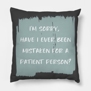 I'm sorry, have I ever been mistaken for a patient person? Pillow