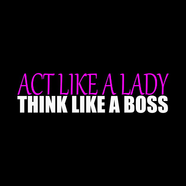 Act like a Lady think like a Boss by IKnowYouWantIt