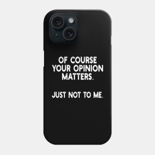 of course your opinion matters. just not to me Phone Case