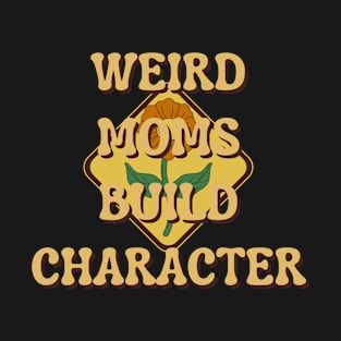 Weird Moms Build Character T-Shirt