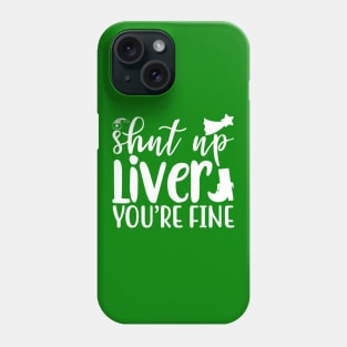 Shut Up LIver You Are Fine - St Patricks Day Phone Case