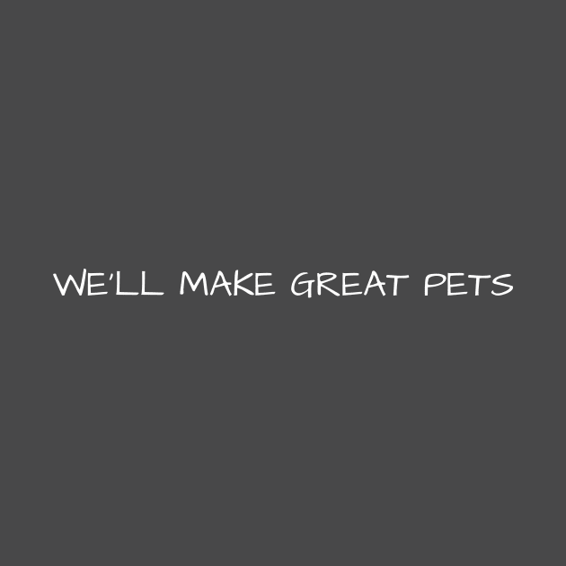 We'll Make Great Pets by La Jolla Couture