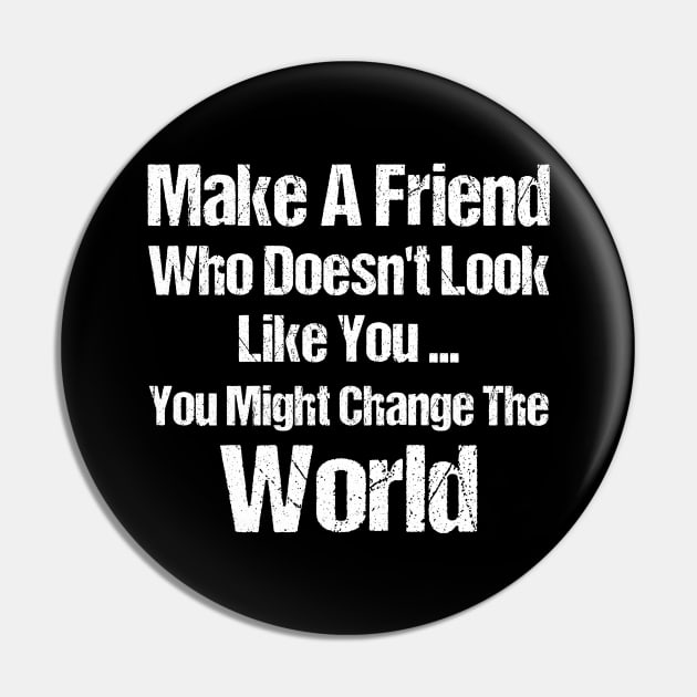 Make a Friend that doesn't look like you You Might Change The World Pin by anesanlbenitez