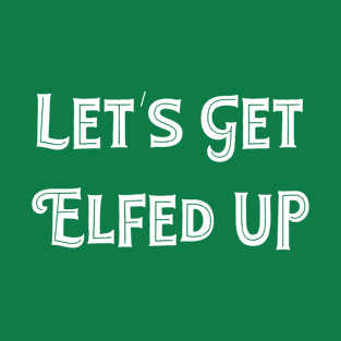 Let's Get Elfed Up T-Shirt