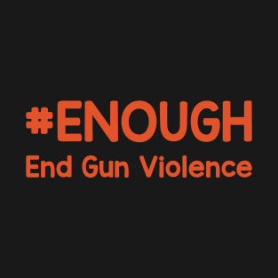 # Enough End Gun Violence Wear Orange For Gun Violence Awareness Day T-Shirt