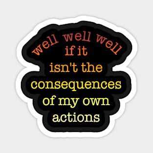 well well well, if it isn't the consequences of my own actions Magnet