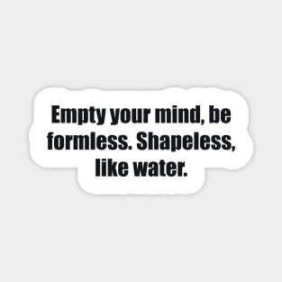 Empty your mind, be formless. Shapeless, like water Magnet
