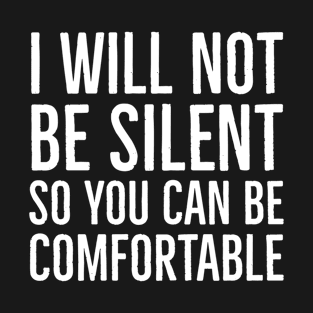 I Won't Be Silent So You Can Be Comfortable T-Shirt