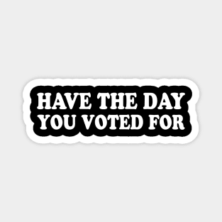 Have The Day You Voted For Magnet