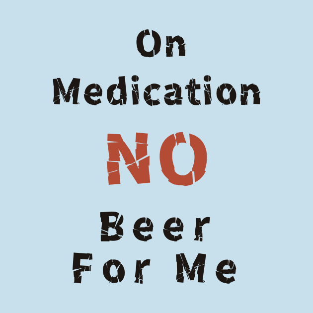 On Medication No Beer For Me by abagold