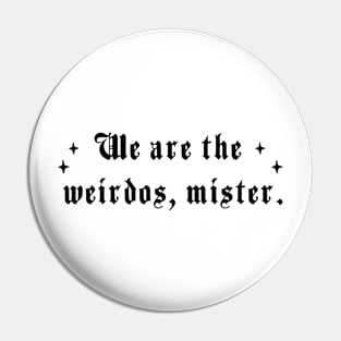 We are the weirdos, mister Pin